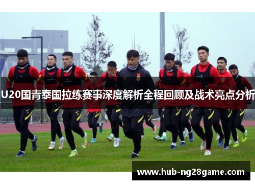 U20国青泰国拉练赛事深度解析全程回顾及战术亮点分析