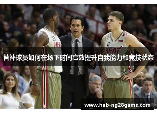 替补球员如何在场下时间高效提升自我能力和竞技状态