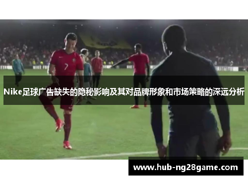 Nike足球广告缺失的隐秘影响及其对品牌形象和市场策略的深远分析