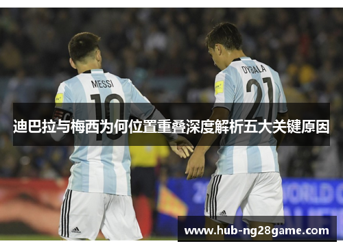 迪巴拉与梅西为何位置重叠深度解析五大关键原因
