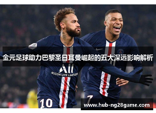 金元足球助力巴黎圣日耳曼崛起的五大深远影响解析