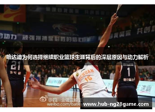 哈达迪为何选择继续职业篮球生涯背后的深层原因与动力解析 哈达迪为何选择继续职业篮球生涯背后的深层原因与动力解析