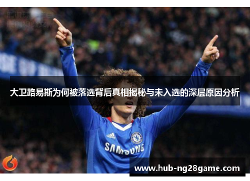 大卫路易斯为何被落选背后真相揭秘与未入选的深层原因分析