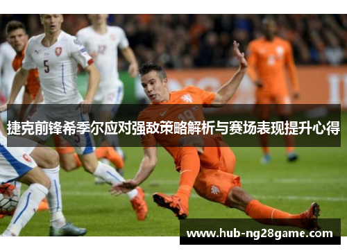 捷克前锋希季尔应对强敌策略解析与赛场表现提升心得