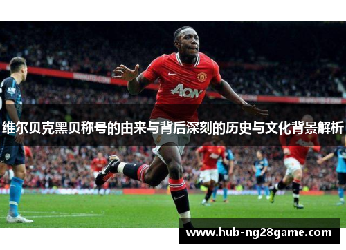 维尔贝克黑贝称号的由来与背后深刻的历史与文化背景解析