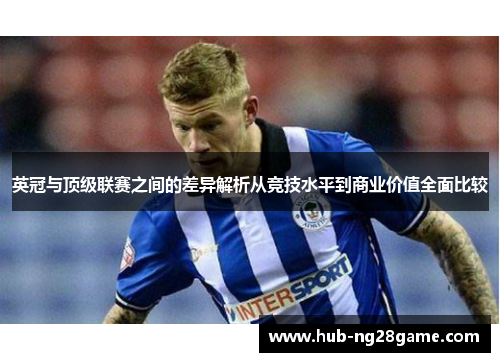 英冠与顶级联赛之间的差异解析从竞技水平到商业价值全面比较 英冠与顶级联赛之间的差异解析从竞技水平到商业价值全面比较