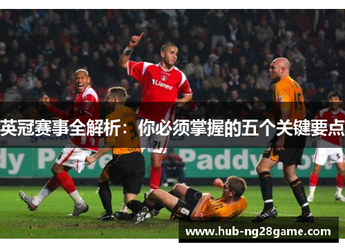 英冠赛事全解析:你必须掌握的五个关键要点 英冠赛事全解析:你必须掌握的五个关键要点