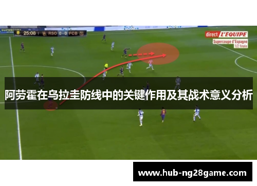 阿劳霍在乌拉圭防线中的关键作用及其战术意义分析