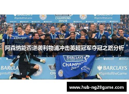 阿森纳能否逆袭利物浦冲击英超冠军夺冠之路分析