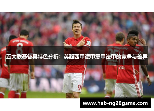五大联赛各具特色分析：英超西甲德甲意甲法甲的竞争与差异