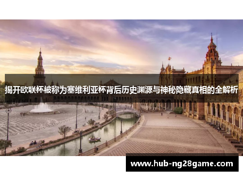揭开欧联杯被称为塞维利亚杯背后历史渊源与神秘隐藏真相的全解析