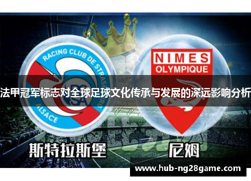 法甲冠军标志对全球足球文化传承与发展的深远影响分析