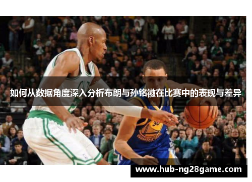 如何从数据角度深入分析布朗与孙铭徽在比赛中的表现与差异