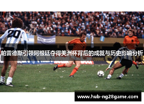 帕雷德斯引领阿根廷夺得美洲杯背后的成就与历史影响分析