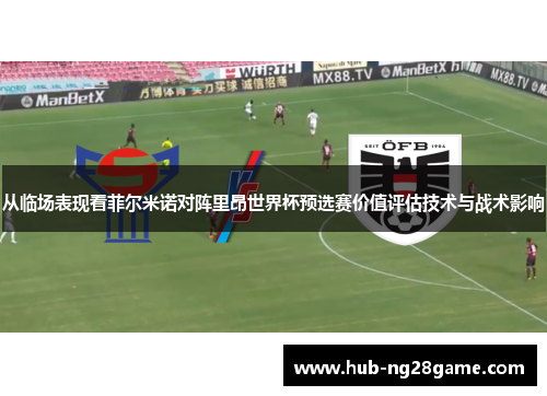 从临场表现看菲尔米诺对阵里昂世界杯预选赛价值评估技术与战术影响