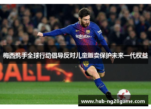 梅西携手全球行动倡导反对儿童贩卖保护未来一代权益