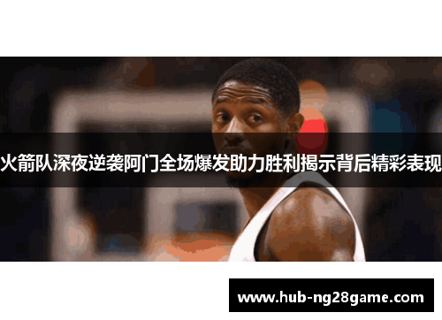 火箭队深夜逆袭阿门全场爆发助力胜利揭示背后精彩表现