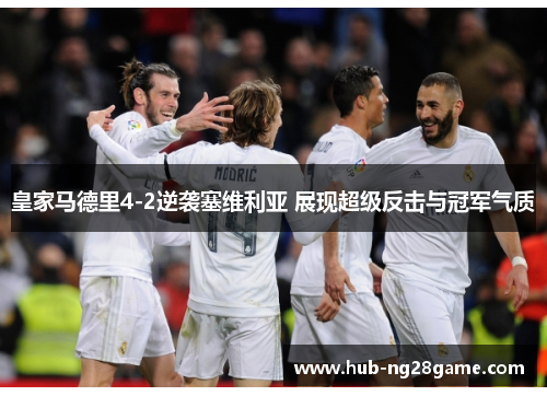 皇家马德里4-2逆袭塞维利亚 展现超级反击与冠军气质
