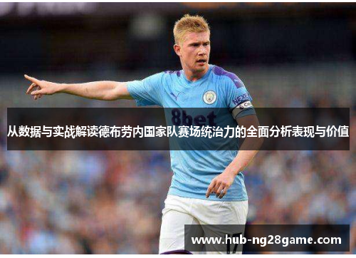 从数据与实战解读德布劳内国家队赛场统治力的全面分析表现与价值 从数据与实战解读德布劳内国家队赛场统治力的全面分析表现与价值