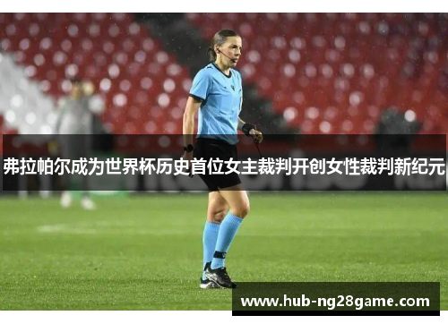 弗拉帕尔成为世界杯历史首位女主裁判开创女性裁判新纪元 弗拉帕尔成为世界杯历史首位女主裁判开创女性裁判新纪元
