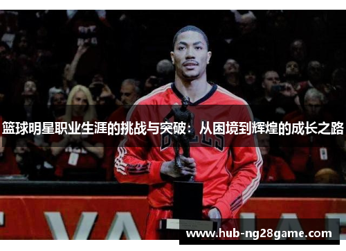 篮球明星职业生涯的挑战与突破：从困境到辉煌的成长之路