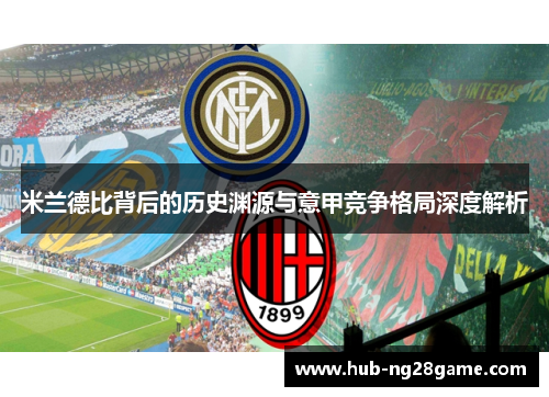 米兰德比背后的历史渊源与意甲竞争格局深度解析 米兰德比背后的历史渊源与意甲竞争格局深度解析