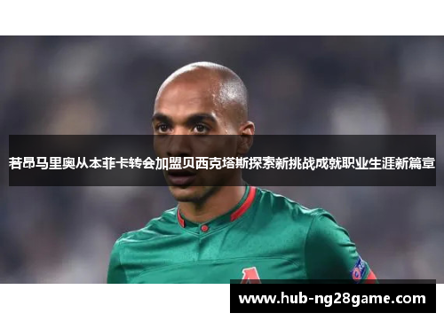 若昂马里奥从本菲卡转会加盟贝西克塔斯探索新挑战成就职业生涯新篇章