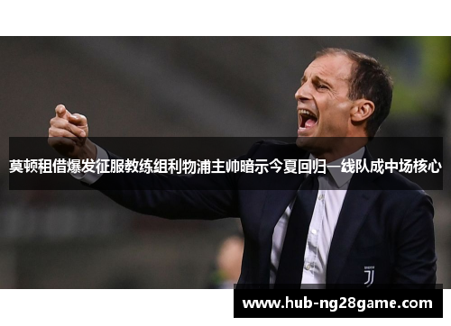 莫顿租借爆发征服教练组利物浦主帅暗示今夏回归一线队成中场核心