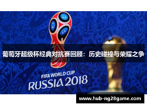 葡萄牙超级杯经典对抗赛回顾：历史碰撞与荣耀之争