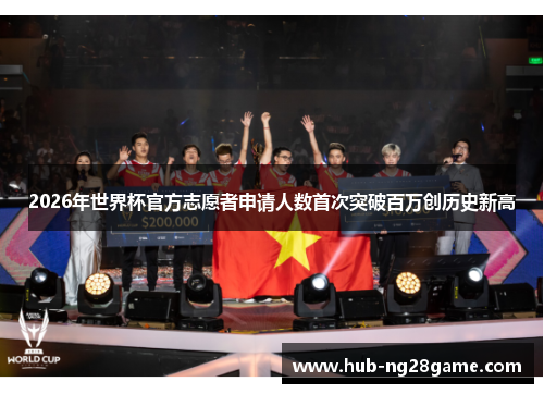 2026年世界杯官方志愿者申请人数首次突破百万创历史新高 2026年世界杯官方志愿者申请人数首次突破百万创历史新高