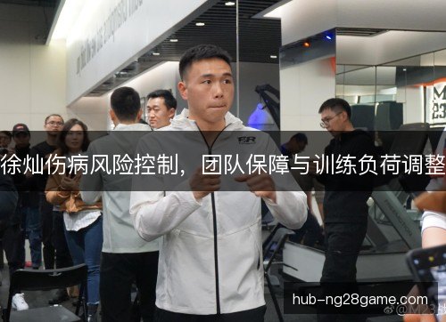 徐灿伤病风险控制，团队保障与训练负荷调整