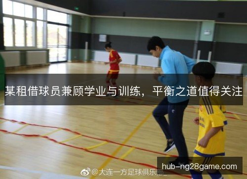 某租借球员兼顾学业与训练，平衡之道值得关注